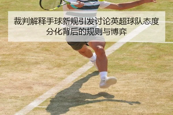 裁判解释手球新规引发讨论英超球队态度分化背后的规则与博弈