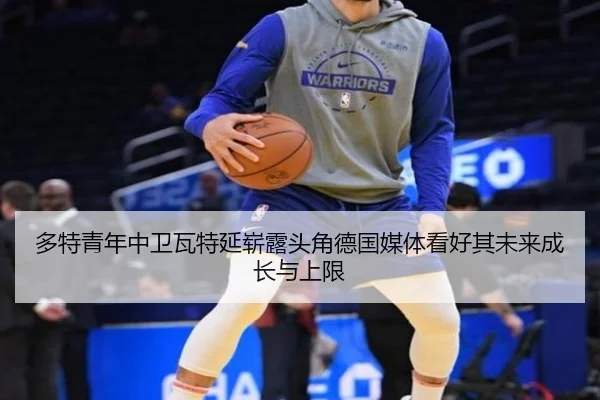 多特青年中卫瓦特延崭露头角德国媒体看好其未来成长与上限